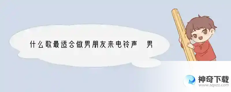 什么歌最适合做男朋友来电铃声 男性适用什么手机铃声