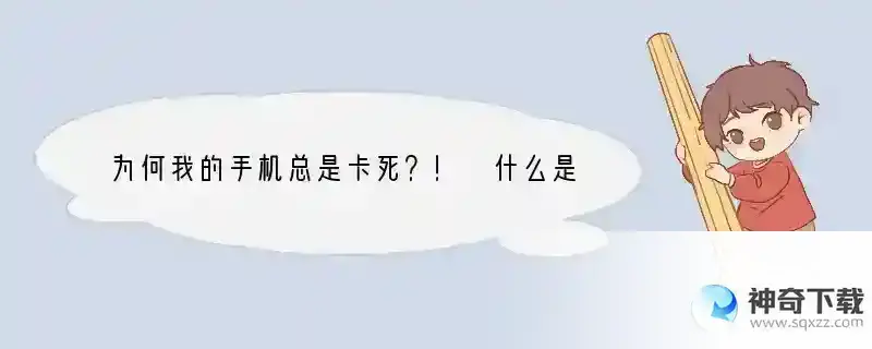 为何我的手机总是卡死？！ 什么是手机死卡问题