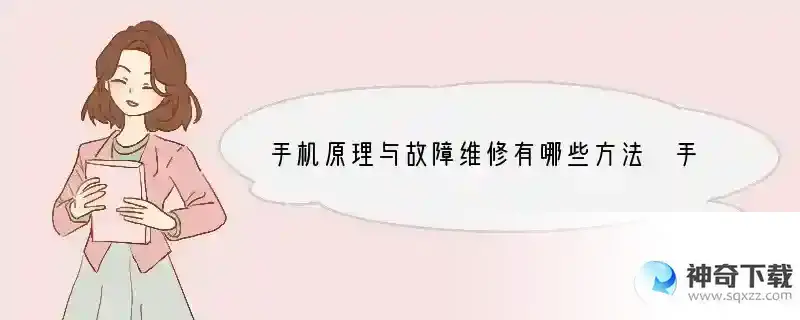 手机原理与故障维修有哪些方法 手机什么故障能修好呢