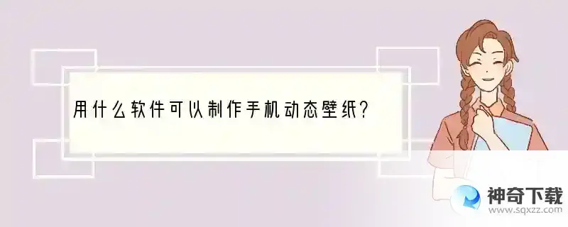 用什么软件可以制作手机动态壁纸？ 动态壁纸要什么手机软件