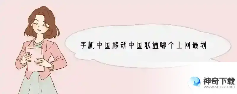 手机中国移动中国联通哪个上网最划算？ 手机用什么上网便宜又好用