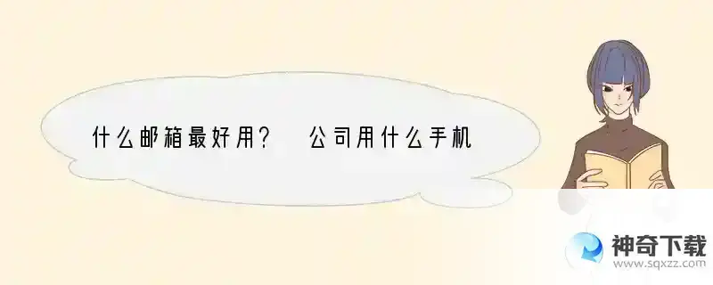 什么邮箱最好用？ 公司用什么手机邮箱比较好