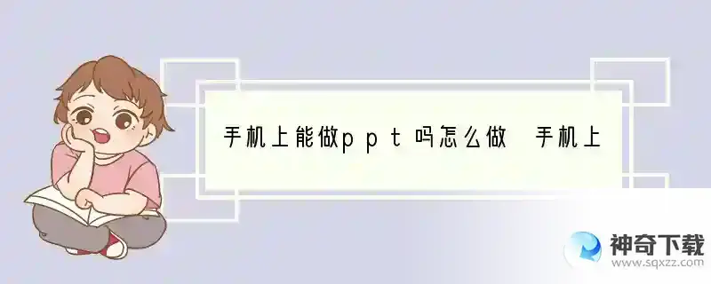 手机上能做ppt吗怎么做 手机上什么软件可以做ppt