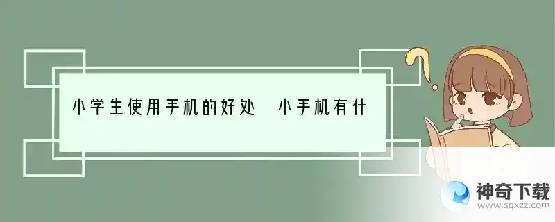 小学生使用手机的好处 小手机有什么好处