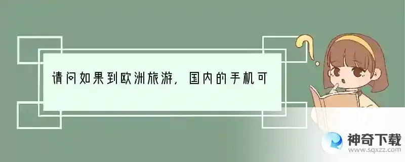 请问如果到欧洲旅游，国内的手机可以带过去继续使用吗？是否存在什么手机制式不同？ 欧洲旅行用什么手机好