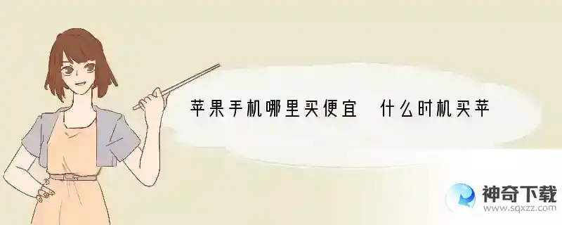 苹果手机哪里买便宜 什么时机买苹果手机便宜
