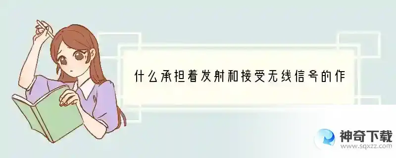 什么承担着发射和接受无线信号的作用 什么是手机发射信号功能