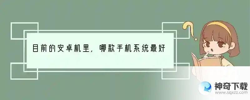 目前的安卓机里，哪款手机系统最好？ 手机有什么厉害操作系统