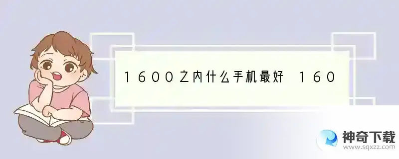 1600之内什么手机最好 1600什么手机配置最好用