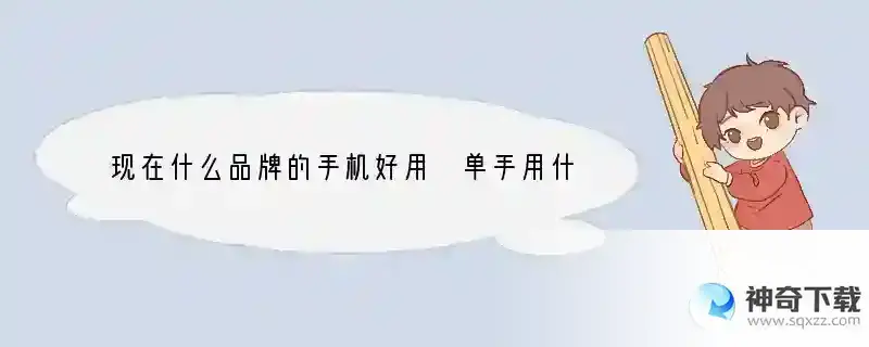 现在什么品牌的手机好用 单手用什么手机好用又实用