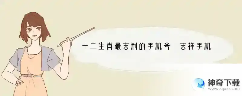 十二生肖最吉利的手机号 吉祥手机数字组合推荐？ 手机属什么生肖用好