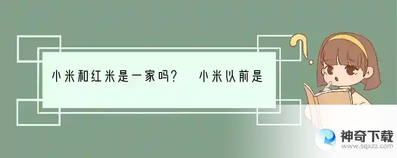 小米和红米是一家吗？ 小米以前是什么手机品牌