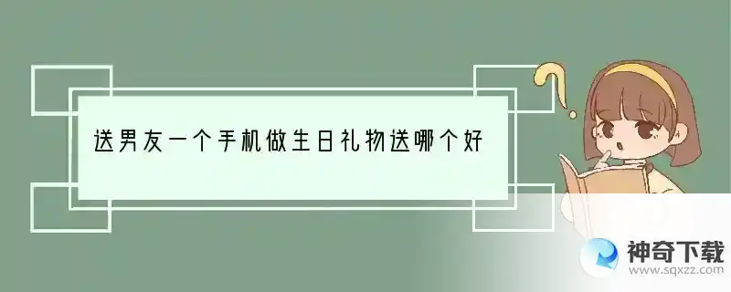 送男友一个手机做生日礼物送哪个好？ 给对象玩什么手机好