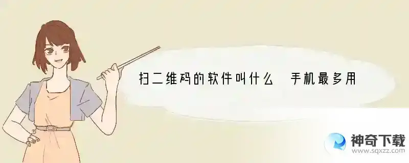 扫二维码的软件叫什么 手机最多用什么软件扫码