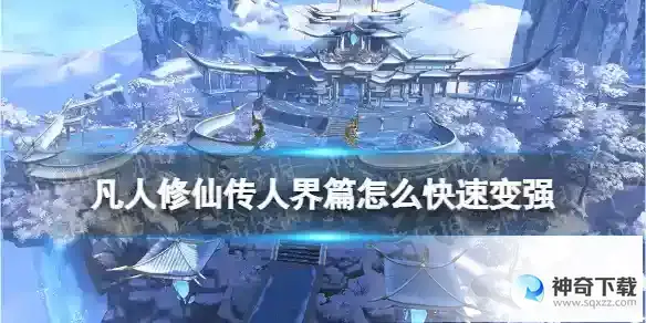 凡人修仙传人界篇怎么快速变强 快速提升战力方法
