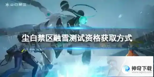 尘白禁区融雪测试资格怎么获取 融雪测试资格获取方式