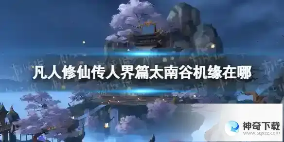 凡人修仙传人界篇太南谷机缘在哪 太南谷机缘位置