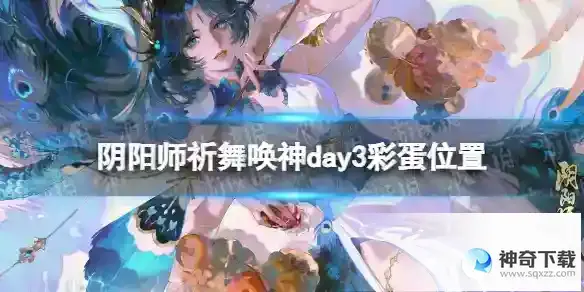 阴阳师祈舞唤神day3彩蛋在哪 祈舞唤神day3彩蛋位置
