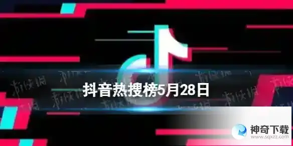 抖音热搜榜5月28日 抖音热搜排行榜今日榜5.28