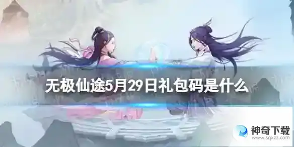 无极仙途5月29日礼包码是什么 礼包码5.29最新