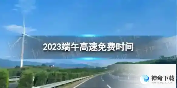 端午高速免费吗 2023端午高速免费时间