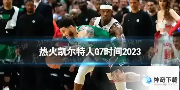 2023凯尔特人vs热火G7什么时候 热火凯尔特人G7时间