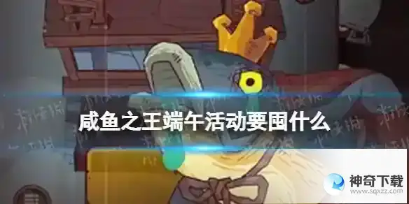 咸鱼之王端午活动要囤什么 2023端午节囤资源指南