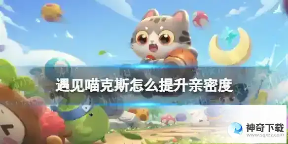 遇见喵克斯怎么提升亲密度 亲密度提升方法