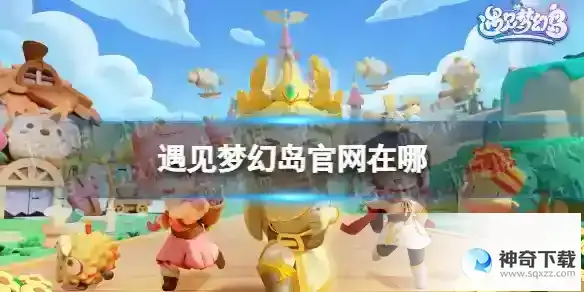 遇见梦幻岛官网在哪 官网地址分享