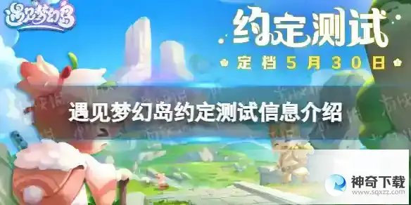 遇见梦幻岛约定测试什么时候开始 约定测试信息详解