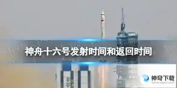 神舟十六号发射时间和返回时间 神舟十六号载人飞船30日成功发射