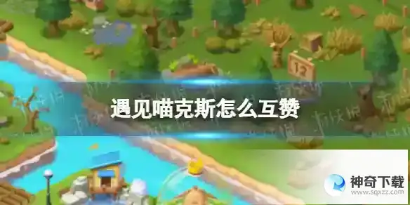 遇见喵克斯怎么互赞 互赞方法