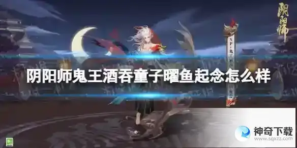 阴阳师鬼王酒吞童子曜鱼起念怎么样 鬼王酒吞童子花合战皮肤曜鱼起念细节展示