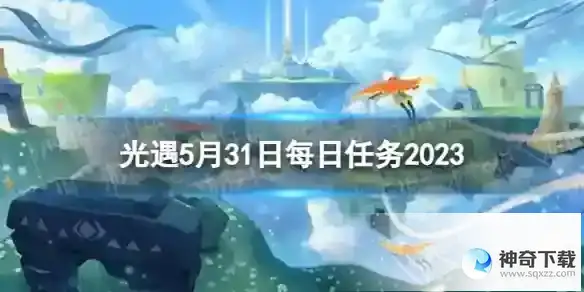 光遇5月31日每日任务怎么做 5.31每日任务攻略2023