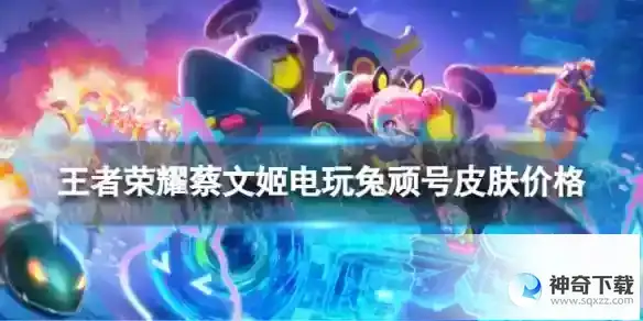 王者荣耀蔡文姬新皮肤多少钱 蔡文姬电玩兔顽号皮肤价格