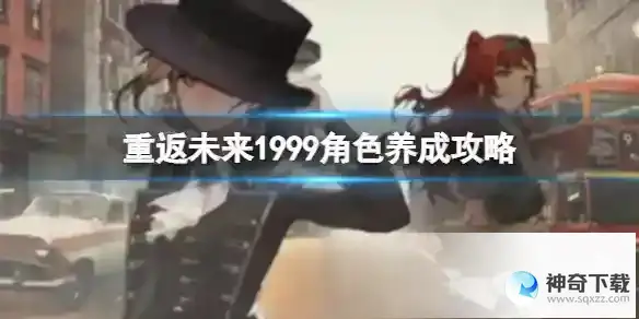 重返未来1999角色养成攻略 角色养成方法详解