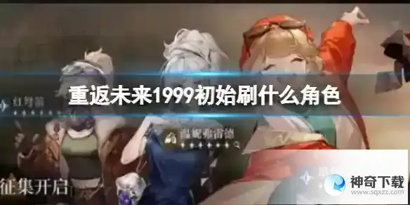 重返未来1999初始刷什么角色 开服常驻角色简析