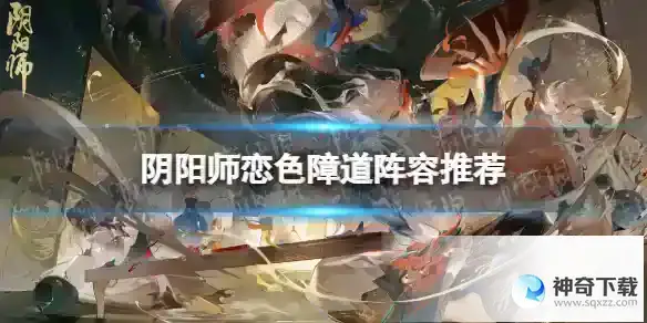 阴阳师恋色障道阵容推荐 孔雀明王活动二阶段阵容攻略