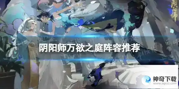 阴阳师万欲之庭阵容推荐 祈舞唤神BOSS战万欲之庭阵容攻略