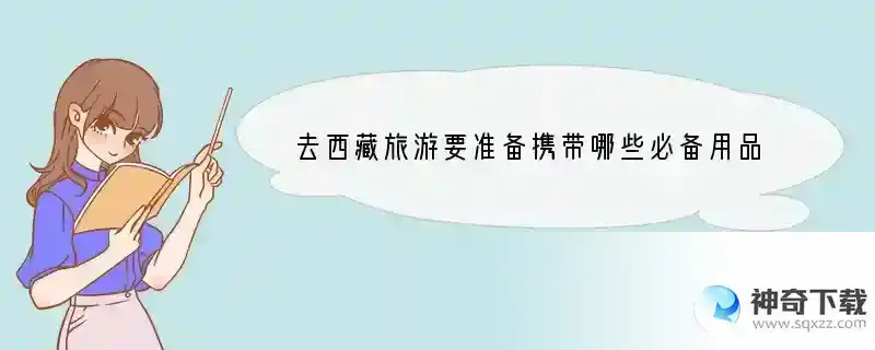 去西藏旅游要准备携带哪些必备用品