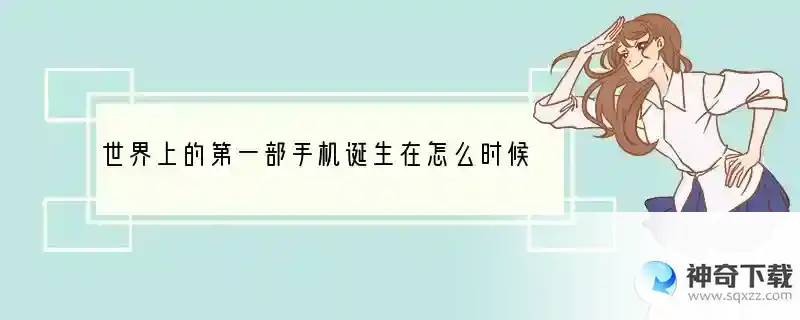 世界上的第一部手机诞生在怎么时候~~~