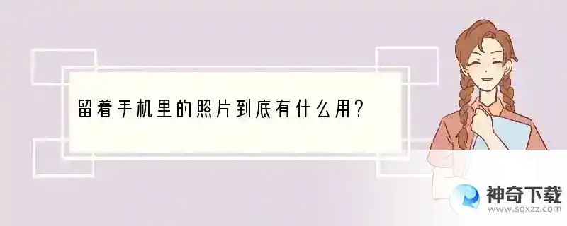 留着手机里的照片到底有什么用？