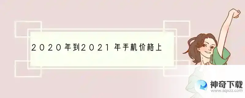 2020年到2021年手机价格上涨了吗？