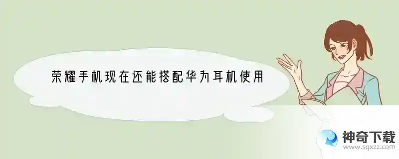 荣耀手机现在还能搭配华为耳机使用吗？