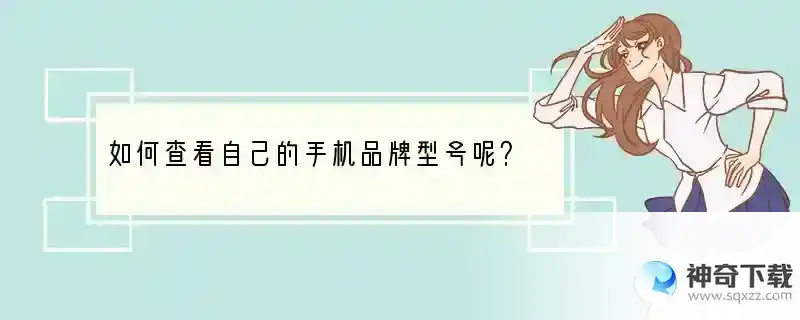 如何查看自己的手机品牌型号呢？