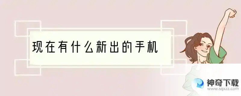 现在有什么新出的手机
