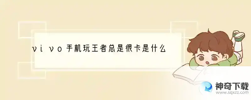 vivo手机玩王者总是很卡是什么原因？