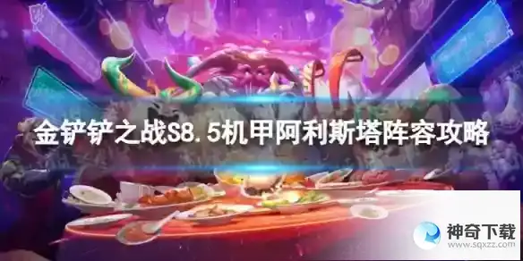 金铲铲之战机甲阿利斯塔怎么玩 S8.5机甲阿利斯塔阵容攻略