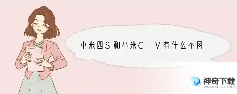 小米四S和小米C V有什么不同