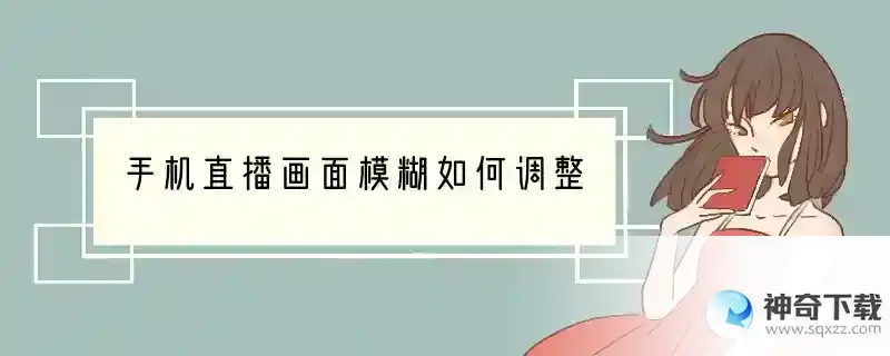 手机直播画面模糊如何调整